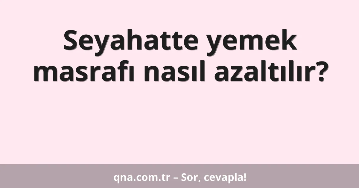 Seyahatte yemek masrafı nasıl azaltılır?
