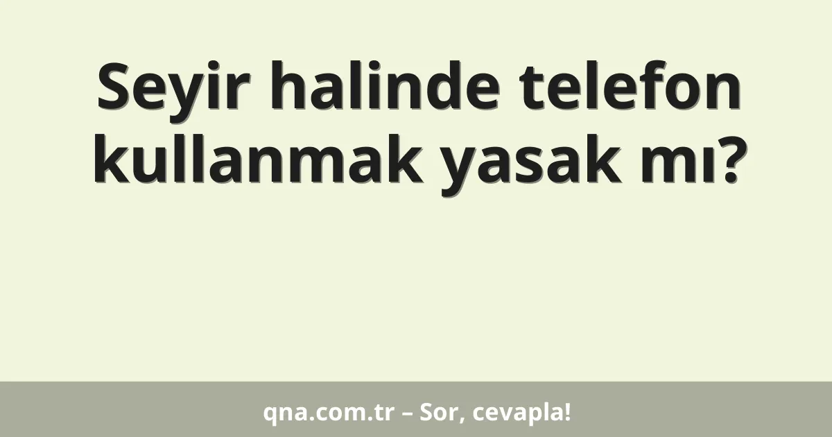 Seyir halinde telefon kullanmak yasak mı?