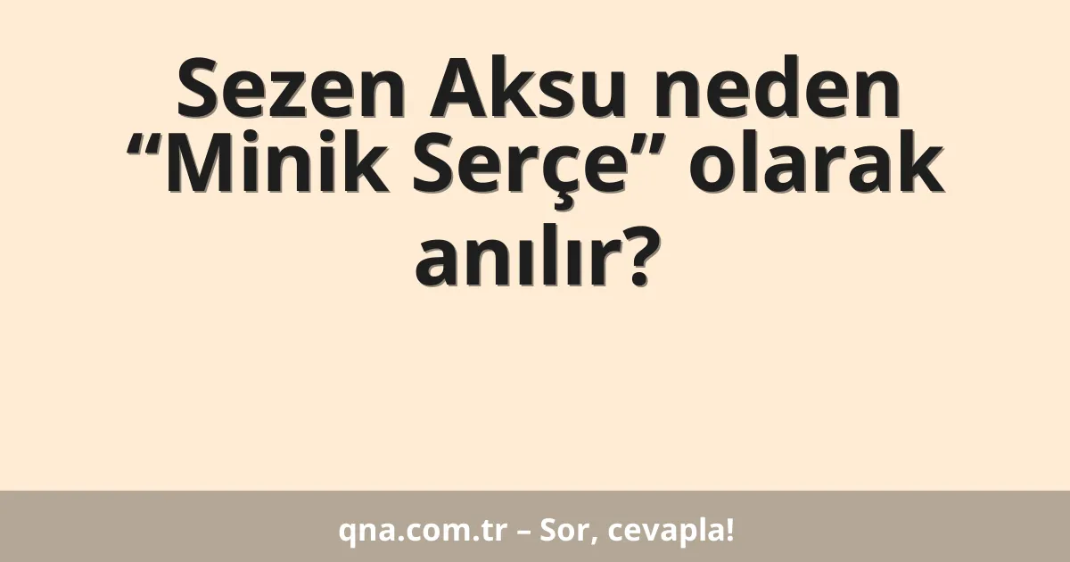 Sezen Aksu neden “Minik Serçe” olarak anılır?