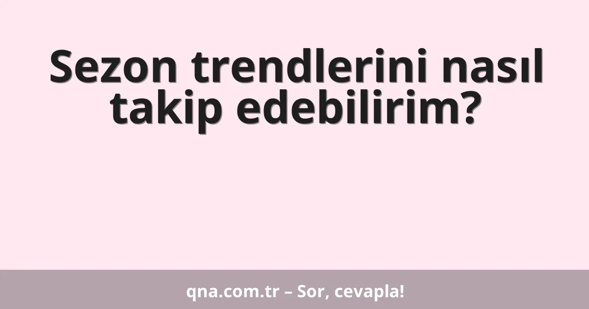 Sezon trendlerini nasıl takip edebilirim?