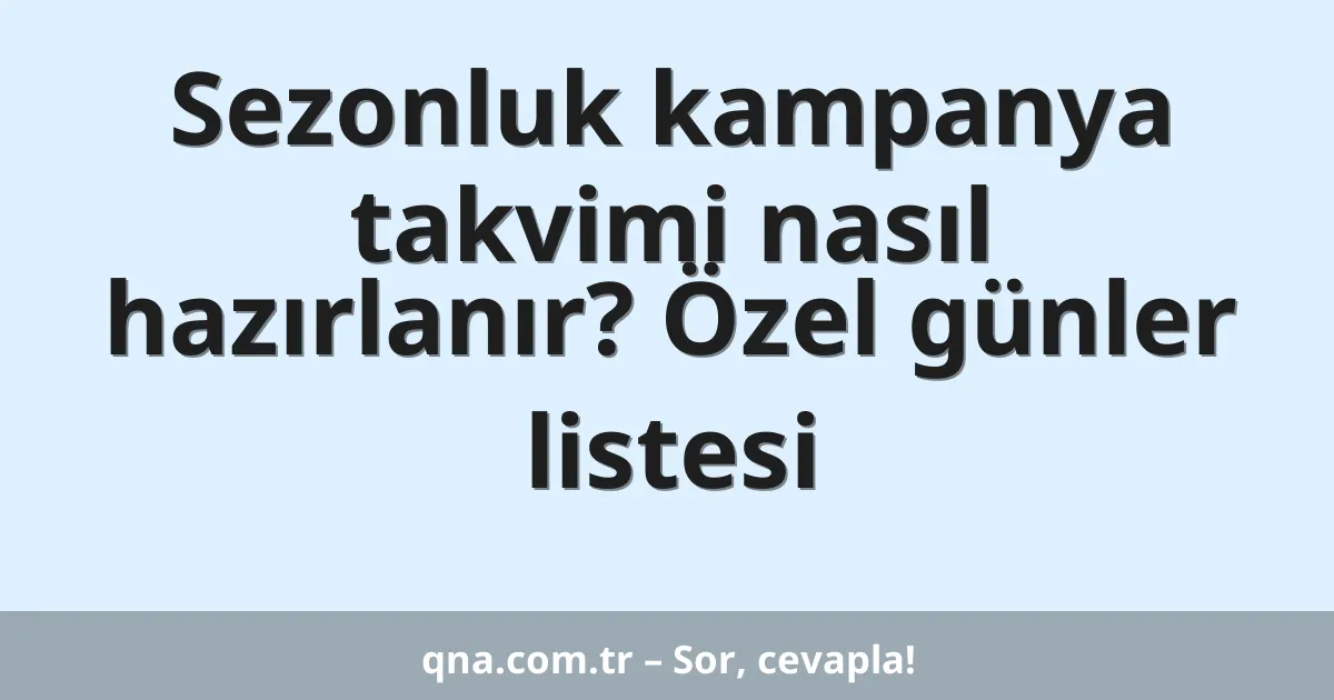 Sezonluk kampanya takvimi nasıl hazırlanır? Özel günler listesi