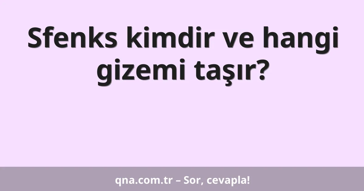 Sfenks kimdir ve hangi gizemi taşır?