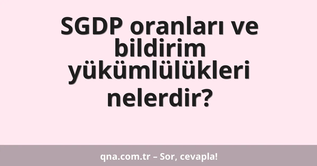 SGDP oranları ve bildirim yükümlülükleri nelerdir?