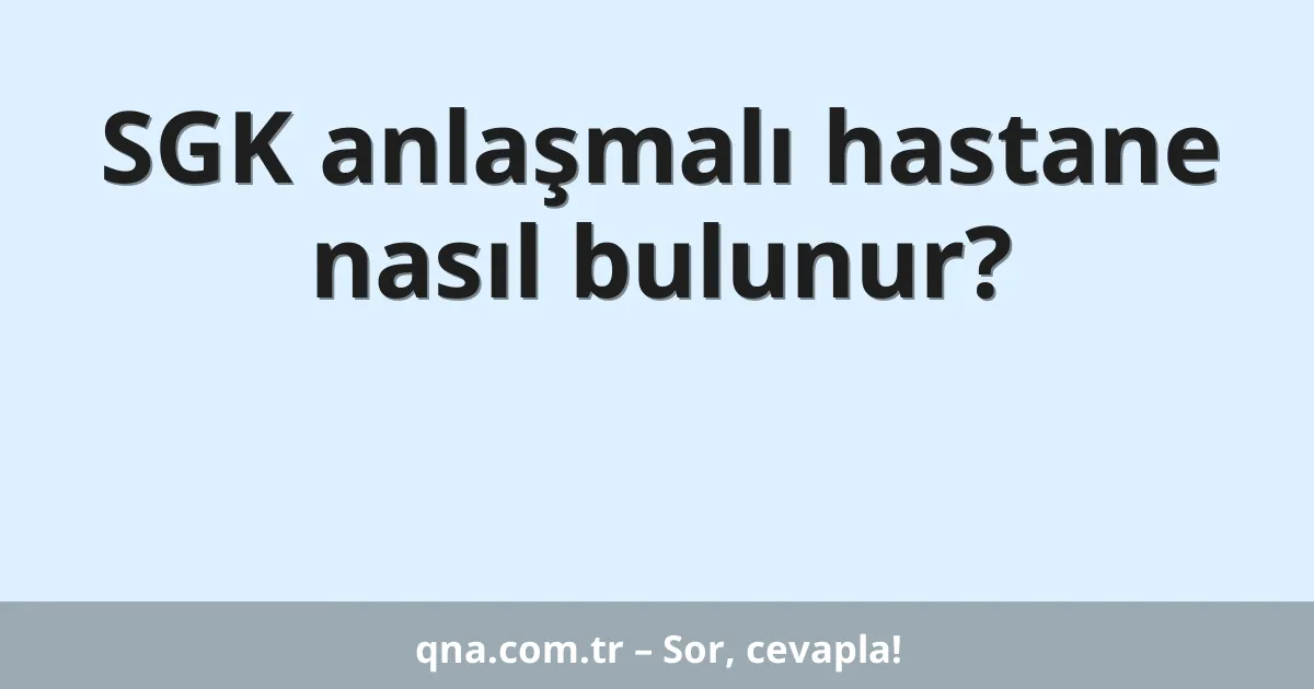 SGK anlaşmalı hastane nasıl bulunur?