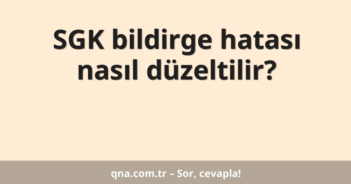 SGK bildirge hatası nasıl düzeltilir?