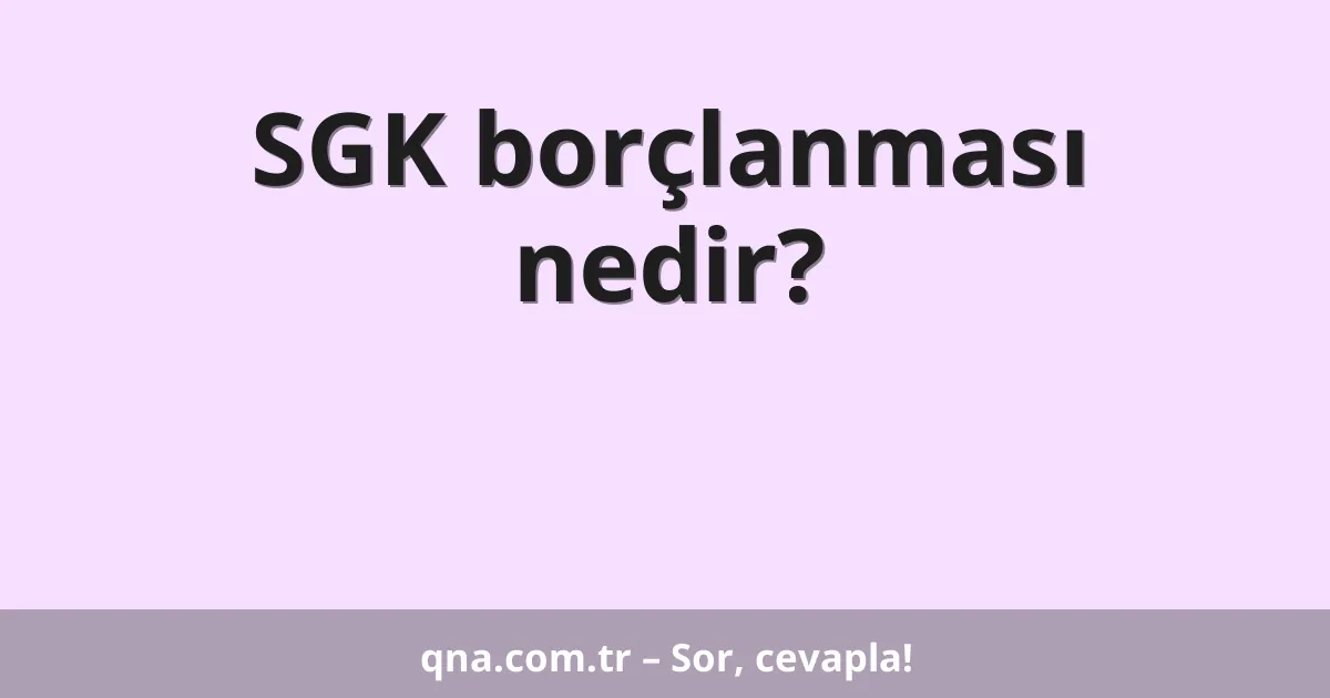 SGK borçlanması nedir?