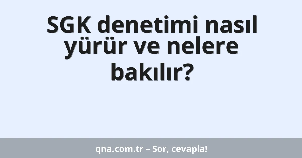 SGK denetimi nasıl yürür ve nelere bakılır?