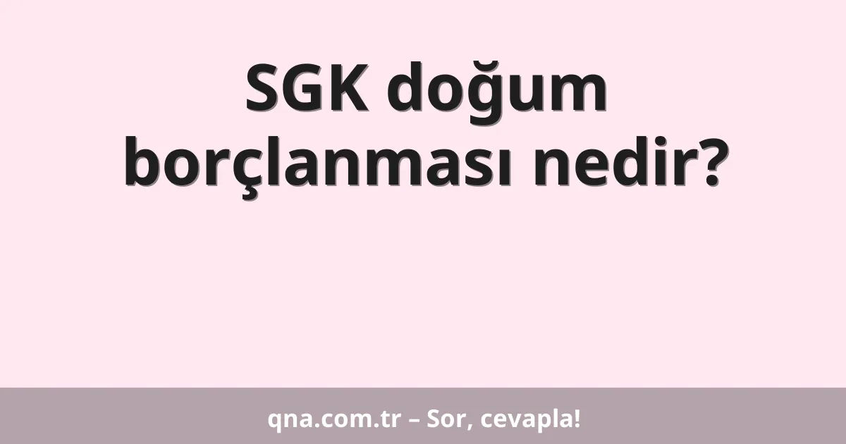 SGK doğum borçlanması nedir?