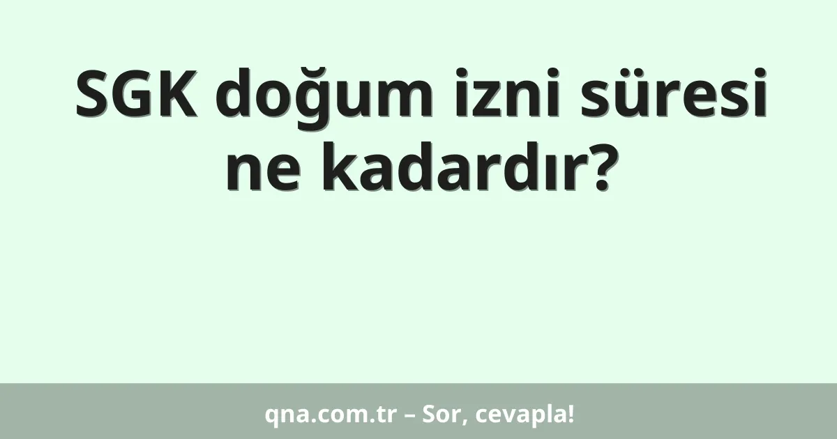 SGK doğum izni süresi ne kadardır?