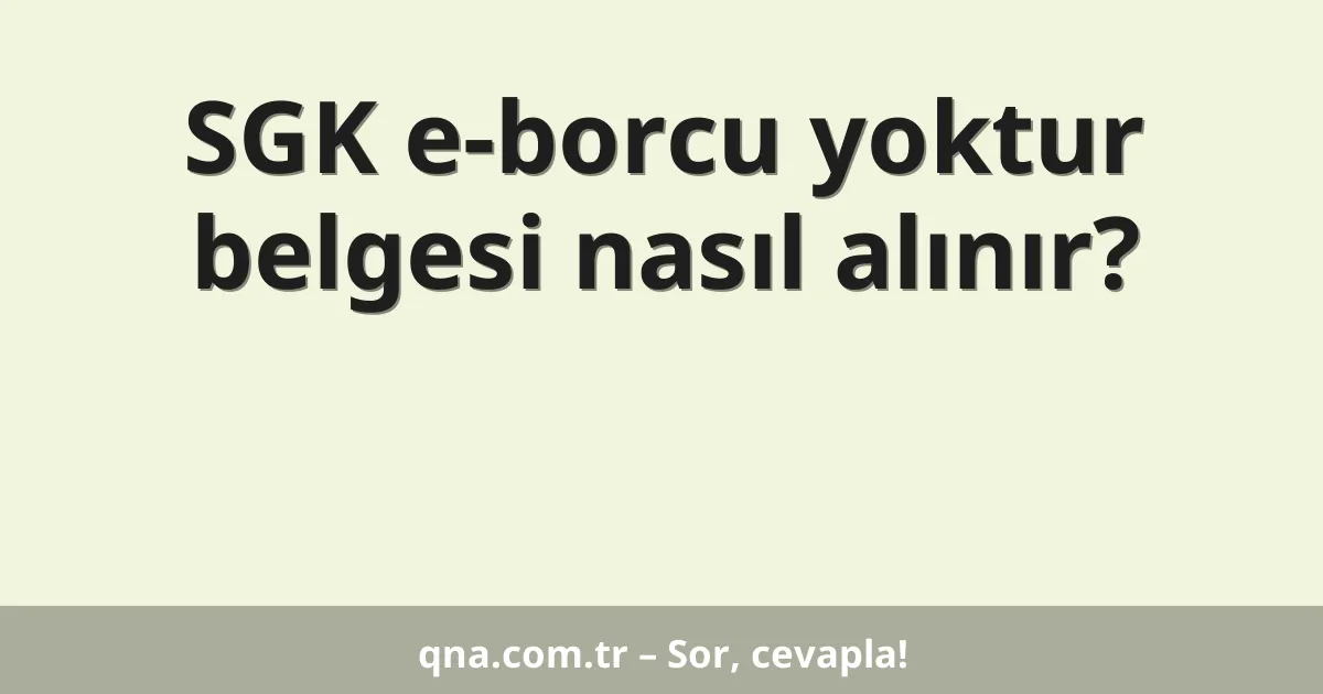 SGK e-borcu yoktur belgesi nasıl alınır?