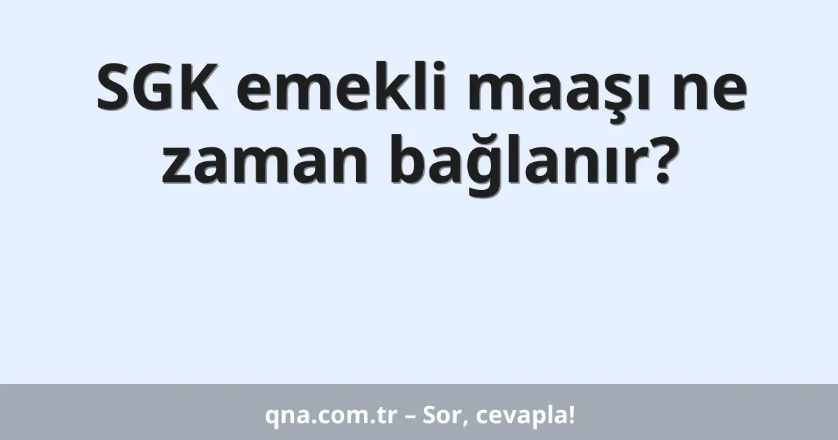 SGK emekli maaşı ne zaman bağlanır?