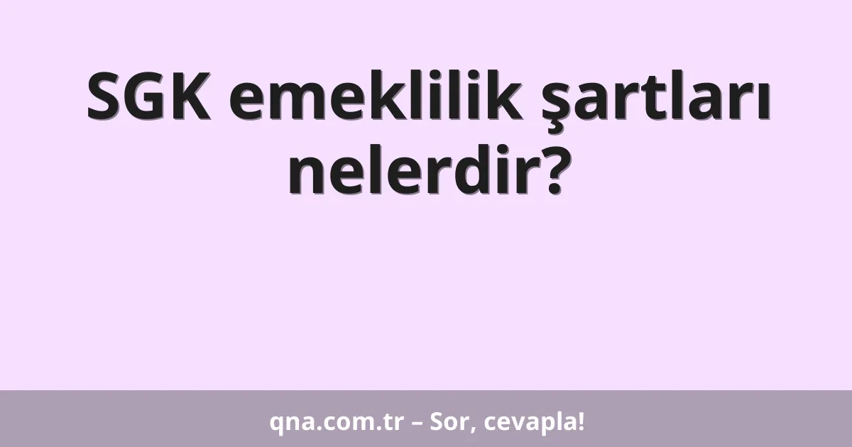 SGK emeklilik şartları nelerdir?