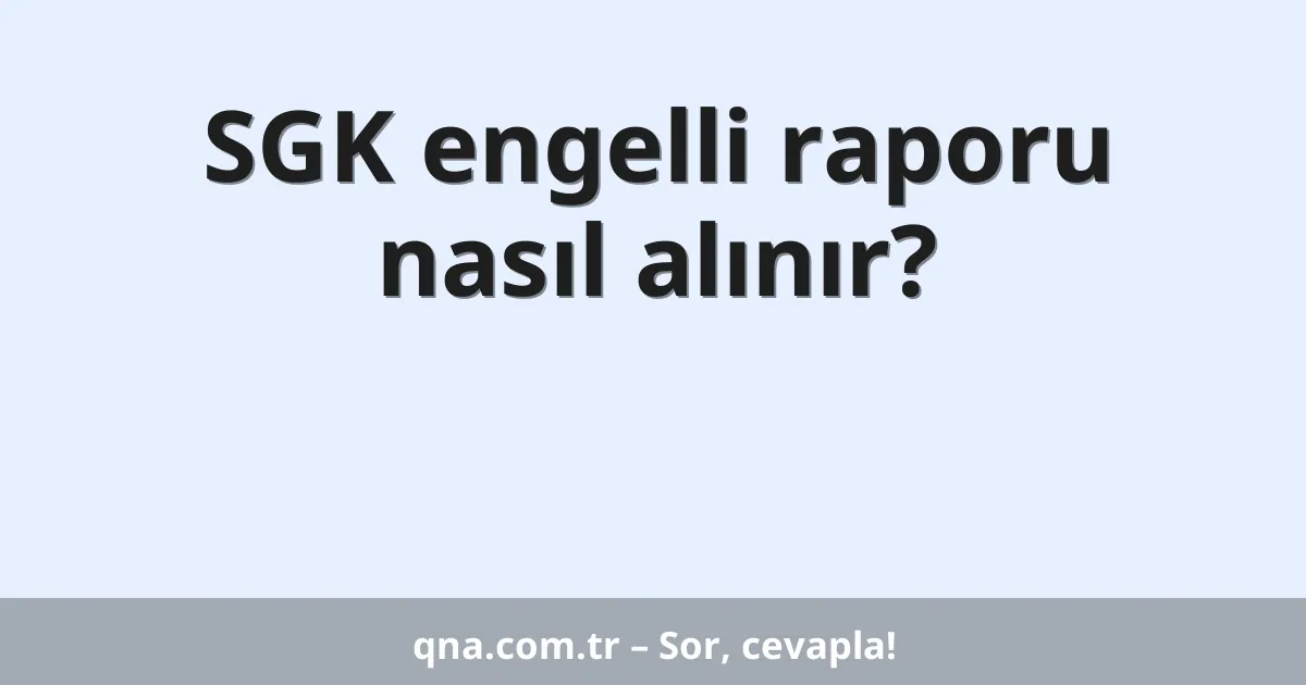 SGK engelli raporu nasıl alınır?