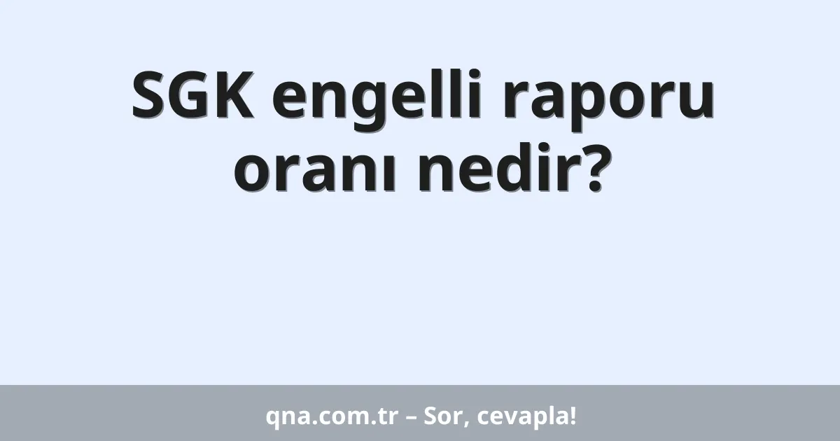 SGK engelli raporu oranı nedir?