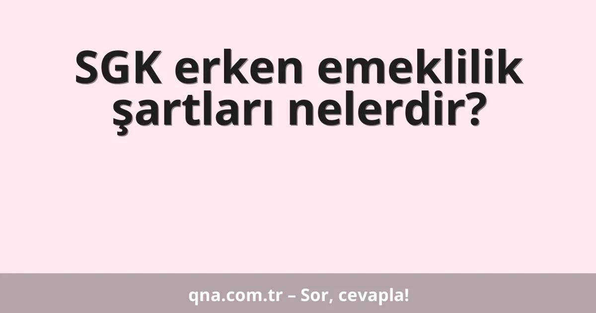 SGK erken emeklilik şartları nelerdir?