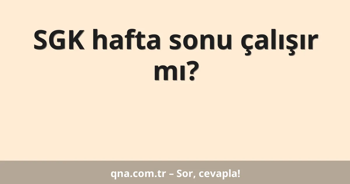 SGK hafta sonu çalışır mı?