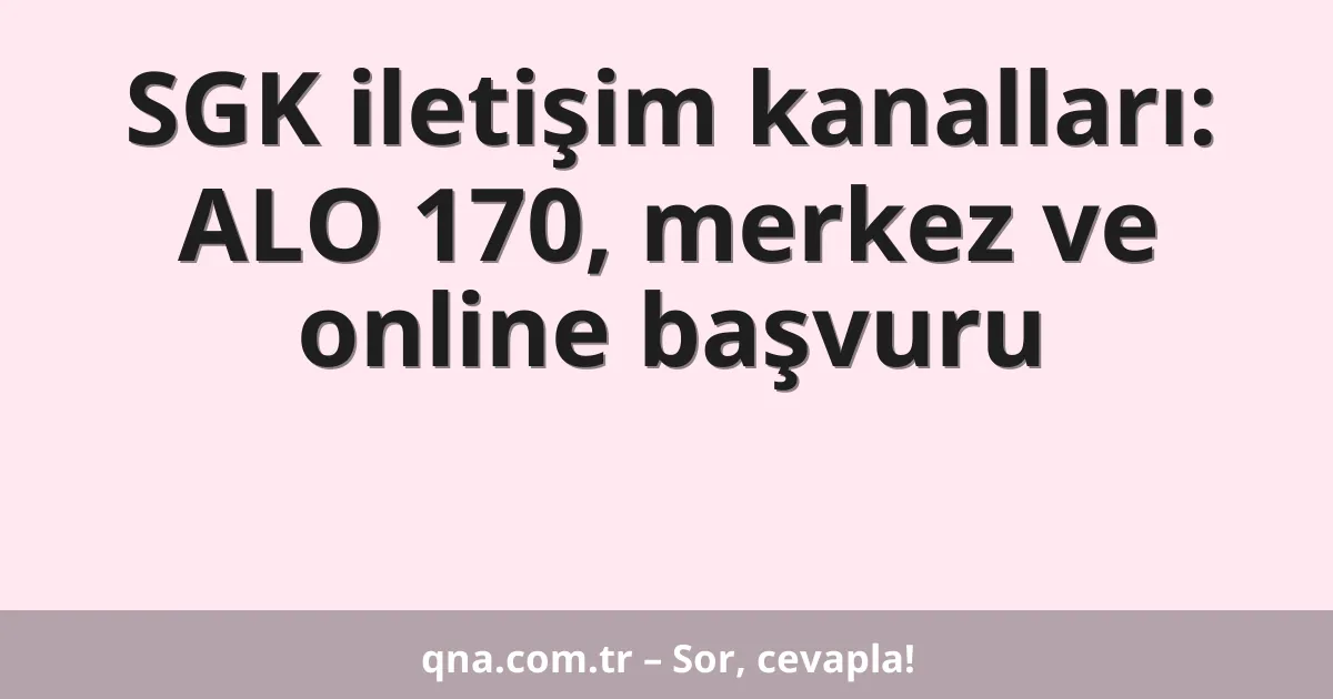 SGK iletişim kanalları: ALO 170, merkez ve online başvuru