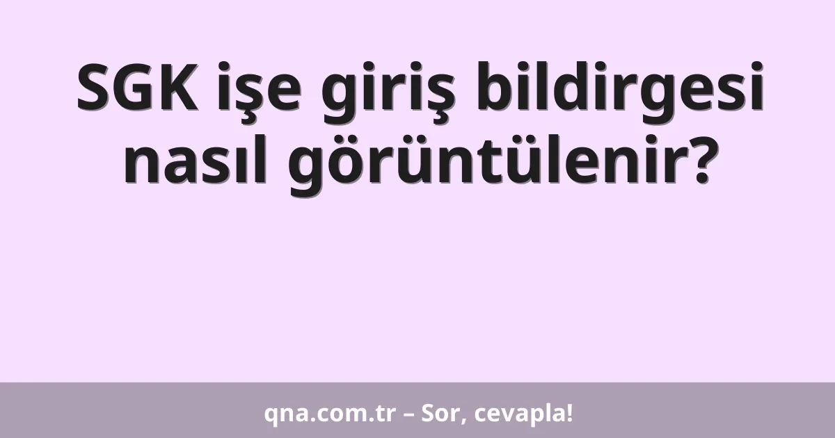 SGK işe giriş bildirgesi nasıl görüntülenir?