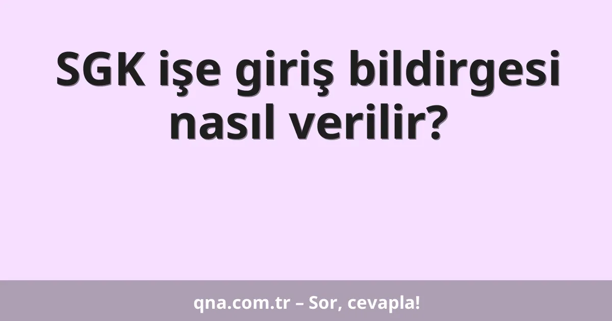 SGK işe giriş bildirgesi nasıl verilir?