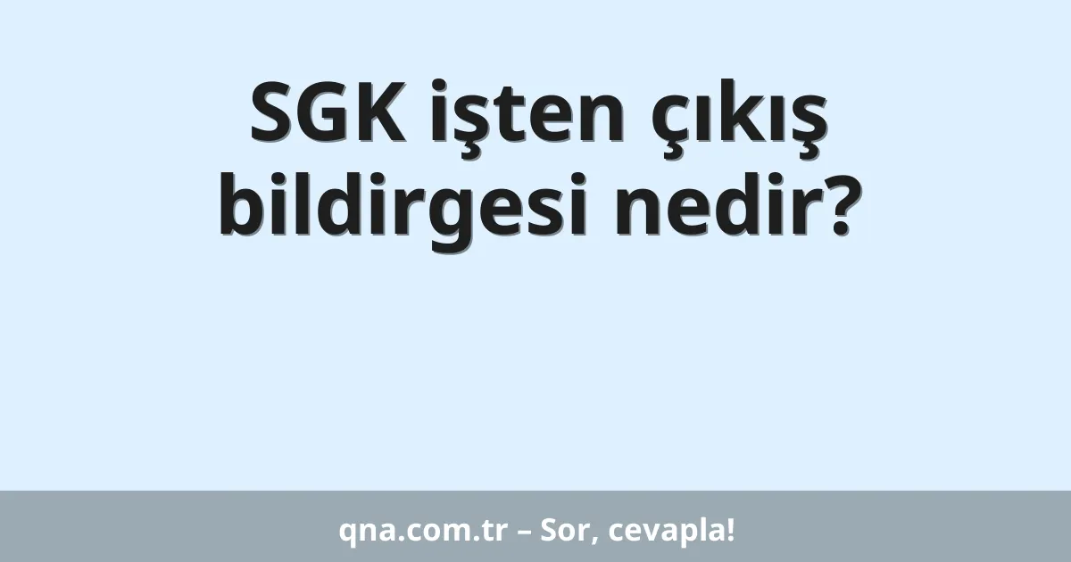 SGK işten çıkış bildirgesi nedir?