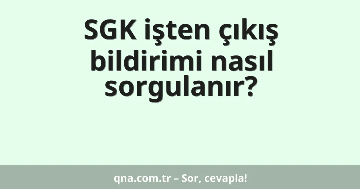 SGK işten çıkış bildirimi nasıl sorgulanır?