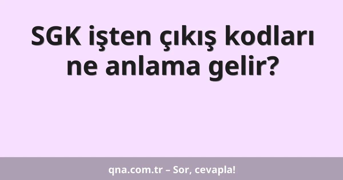 SGK işten çıkış kodları ne anlama gelir?