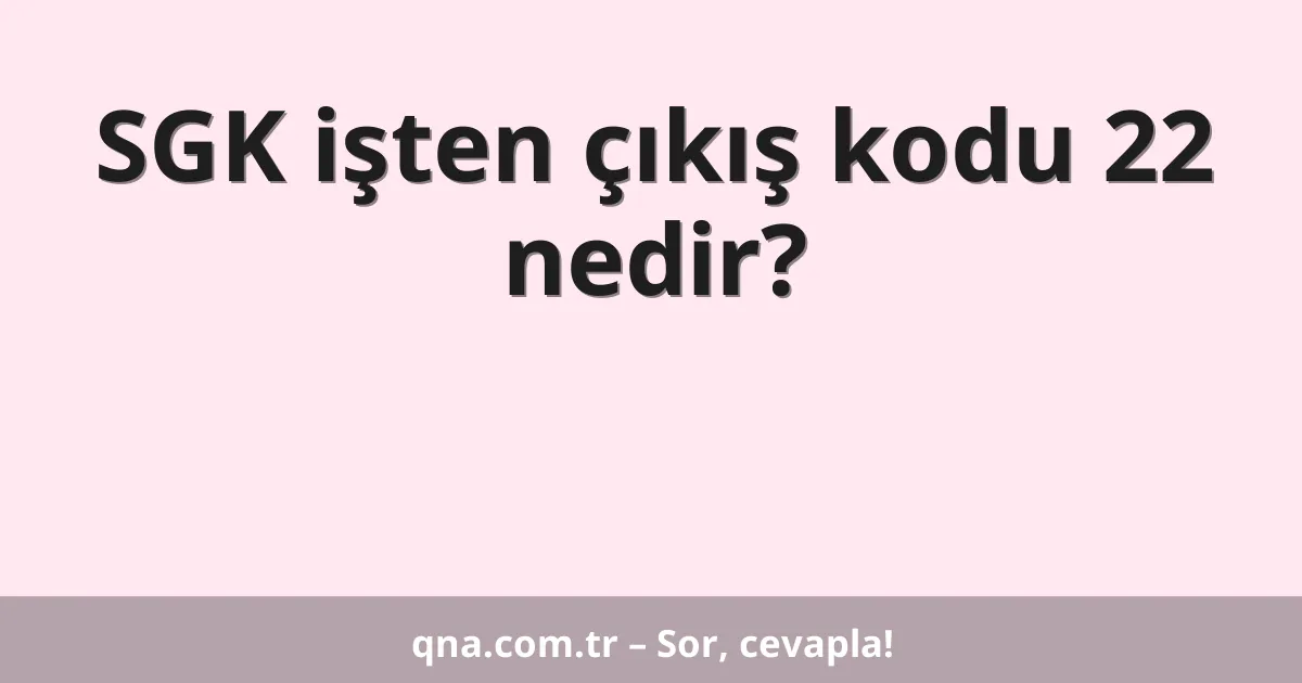 SGK işten çıkış kodu 22 nedir?
