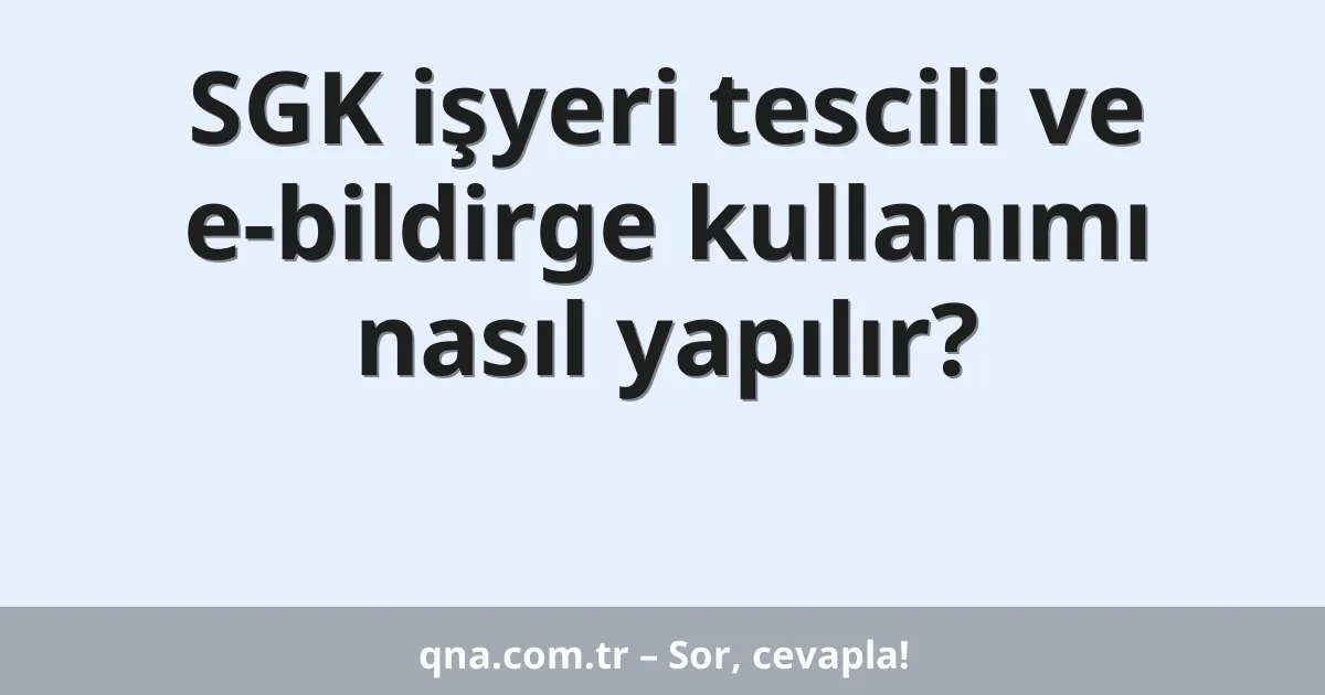 SGK işyeri tescili ve e-bildirge kullanımı nasıl yapılır?