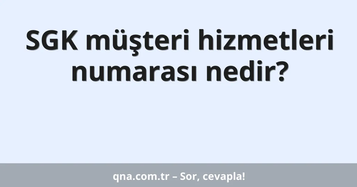 SGK müşteri hizmetleri numarası nedir?