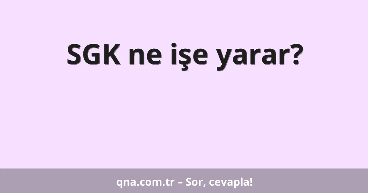 SGK ne işe yarar?