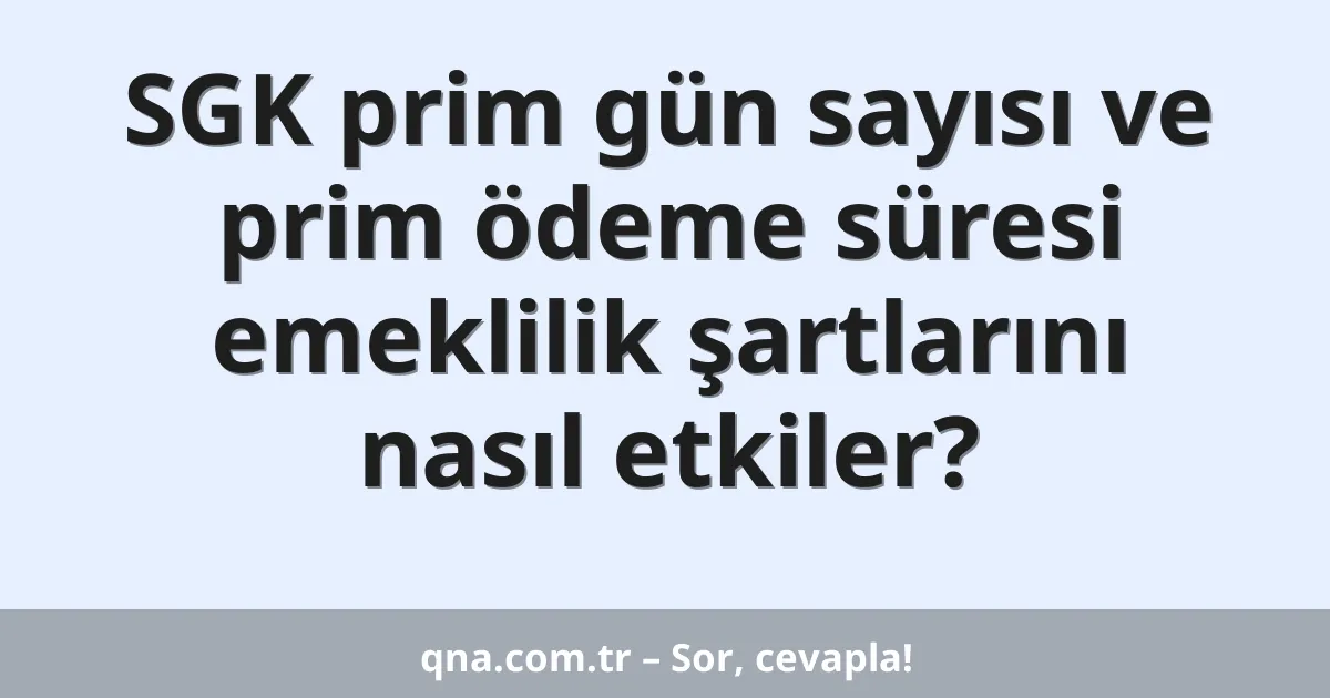 SGK prim gün sayısı ve prim ödeme süresi emeklilik şartlarını nasıl etkiler?