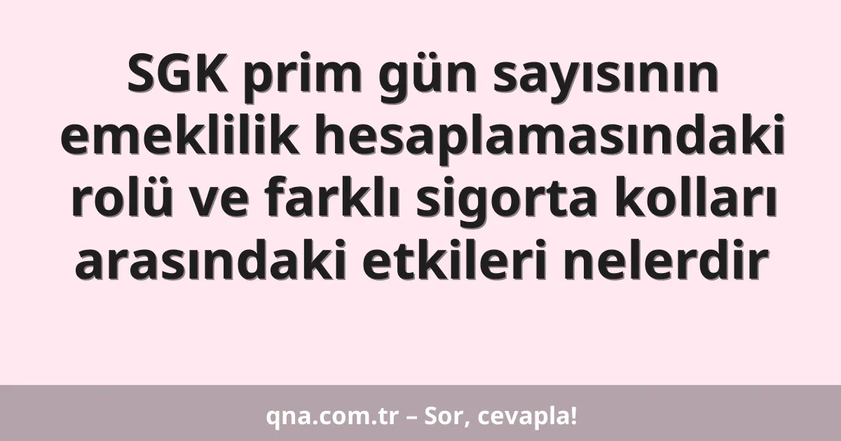 SGK prim gün sayısının emeklilik hesaplamasındaki rolü ve farklı sigorta kolları arasındaki etkileri nelerdir