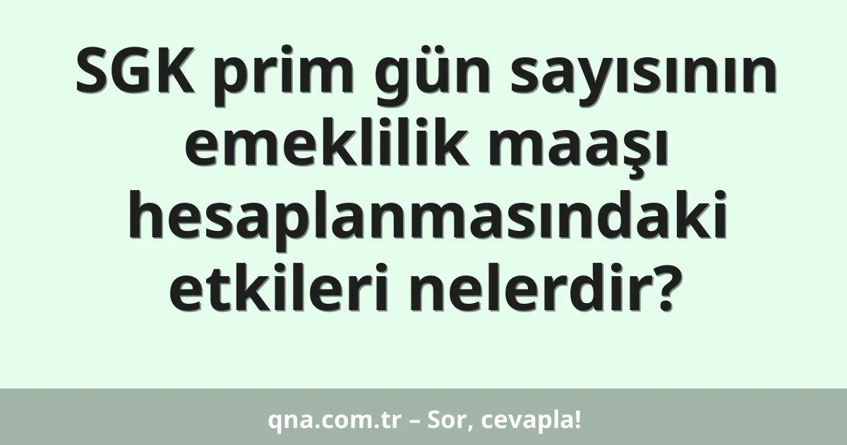 SGK prim gün sayısının emeklilik maaşı hesaplanmasındaki etkileri nelerdir?