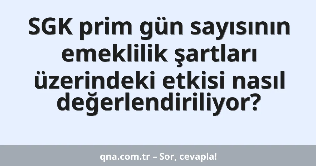 SGK prim gün sayısının emeklilik şartları üzerindeki etkisi nasıl değerlendiriliyor?
