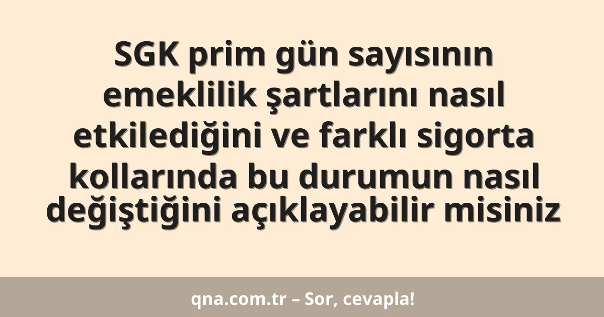 SGK prim gün sayısının emeklilik şartlarını nasıl etkilediğini ve farklı sigorta kollarında bu durumun nasıl değiştiğini açıklayabilir misiniz