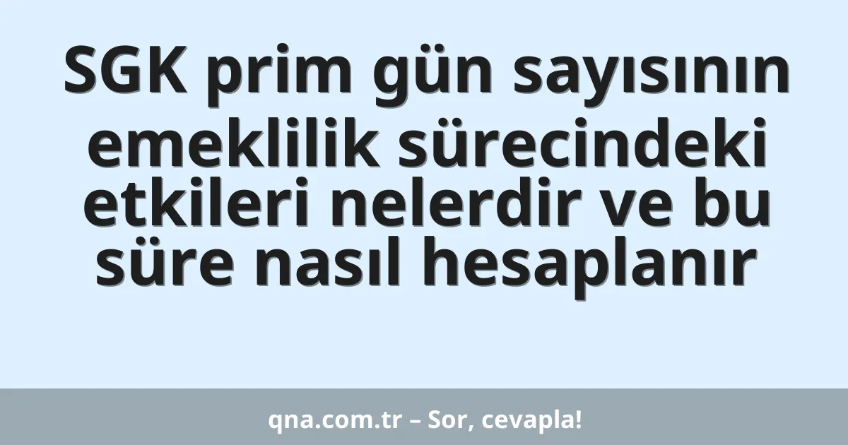 SGK prim gün sayısının emeklilik sürecindeki etkileri nelerdir ve bu süre nasıl hesaplanır