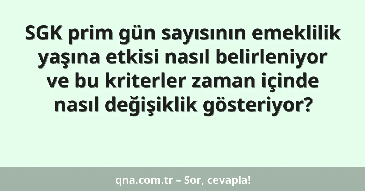 SGK prim gün sayısının emeklilik yaşına etkisi nasıl belirleniyor ve bu kriterler zaman içinde nasıl değişiklik gösteriyor?