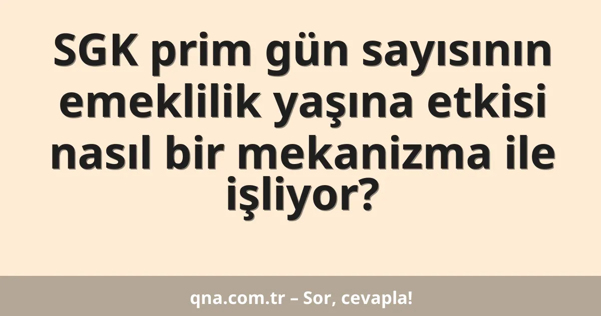 SGK prim gün sayısının emeklilik yaşına etkisi nasıl bir mekanizma ile işliyor?