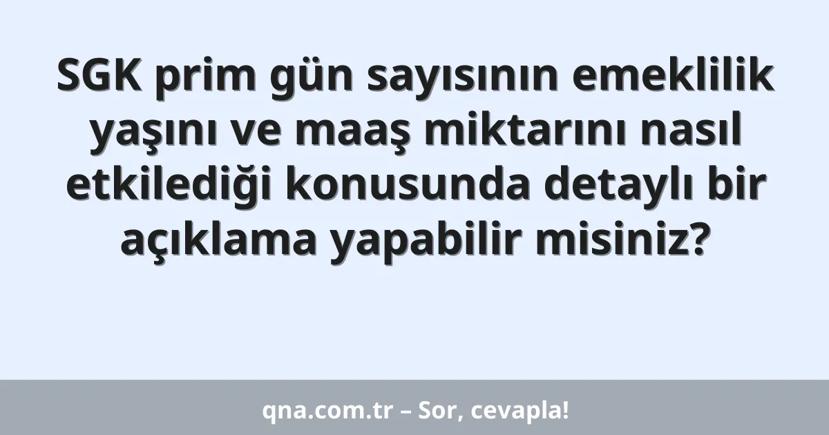 SGK prim gün sayısının emeklilik yaşını ve maaş miktarını nasıl etkilediği konusunda detaylı bir açıklama yapabilir misiniz?