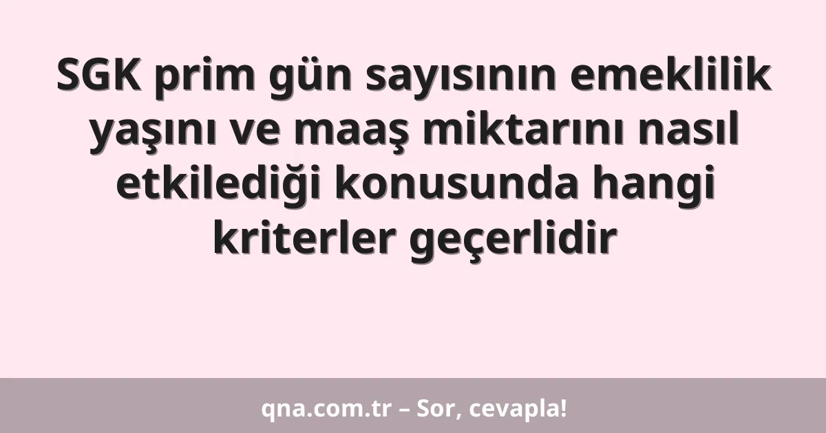 SGK prim gün sayısının emeklilik yaşını ve maaş miktarını nasıl etkilediği konusunda hangi kriterler geçerlidir