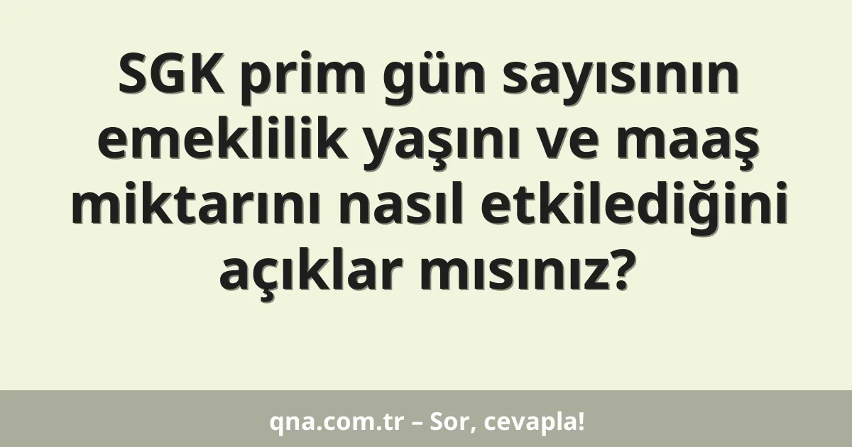 SGK prim gün sayısının emeklilik yaşını ve maaş miktarını nasıl etkilediğini açıklar mısınız?
