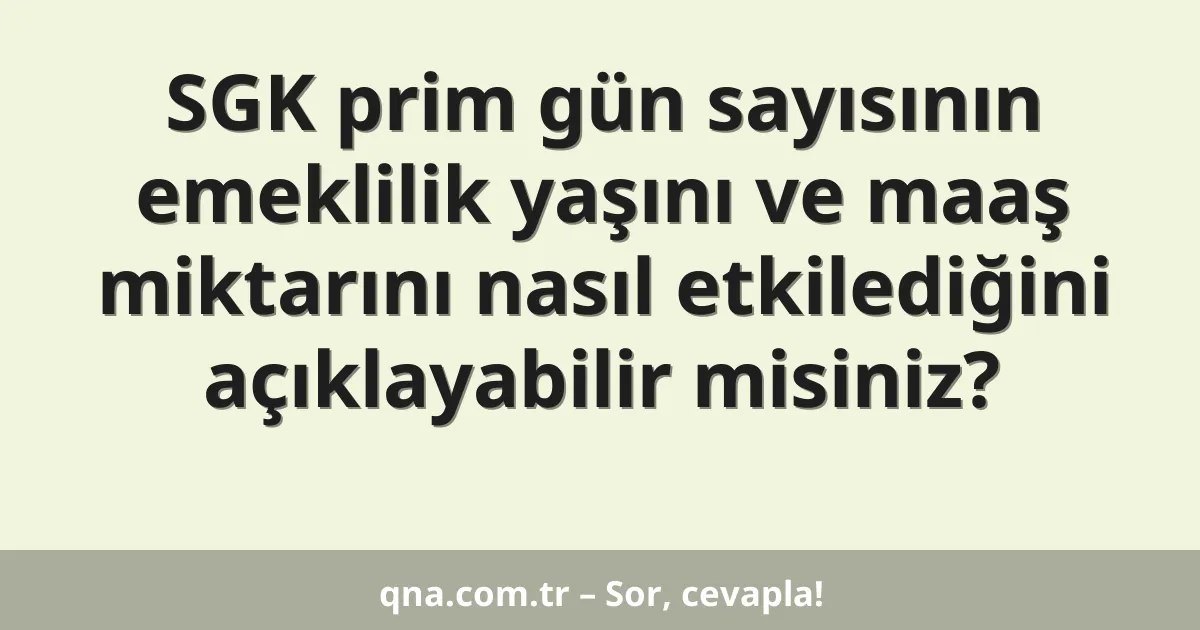 SGK prim gün sayısının emeklilik yaşını ve maaş miktarını nasıl etkilediğini açıklayabilir misiniz?