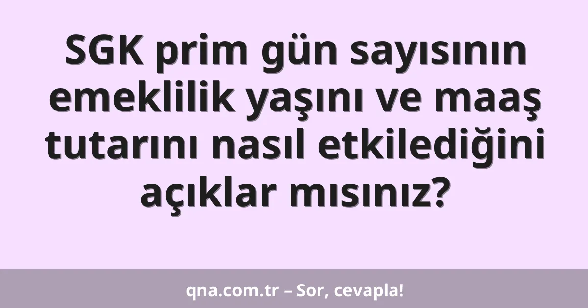 SGK prim gün sayısının emeklilik yaşını ve maaş tutarını nasıl etkilediğini açıklar mısınız?