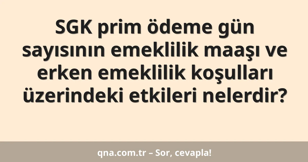 SGK prim ödeme gün sayısının emeklilik maaşı ve erken emeklilik koşulları üzerindeki etkileri nelerdir?