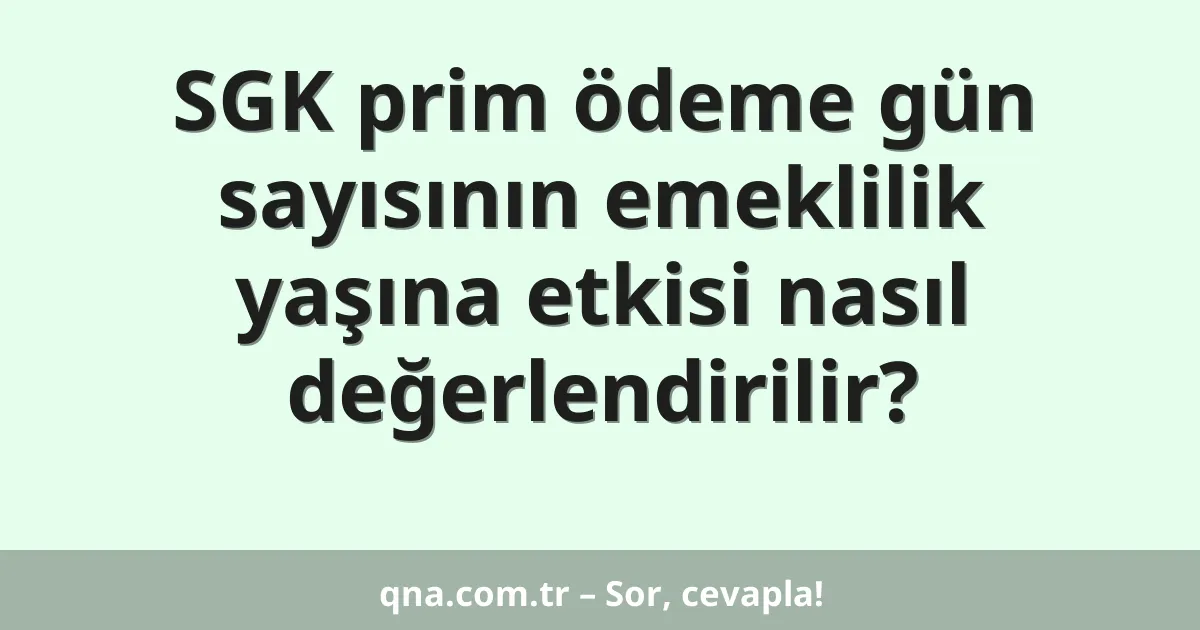 SGK prim ödeme gün sayısının emeklilik yaşına etkisi nasıl değerlendirilir?