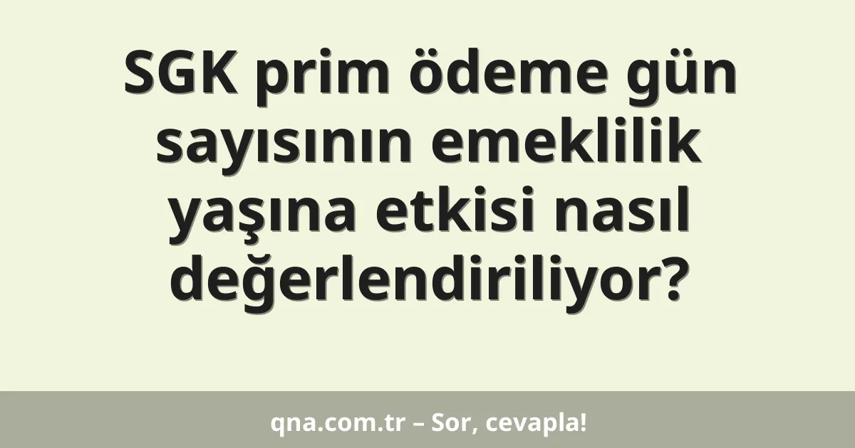 SGK prim ödeme gün sayısının emeklilik yaşına etkisi nasıl değerlendiriliyor?