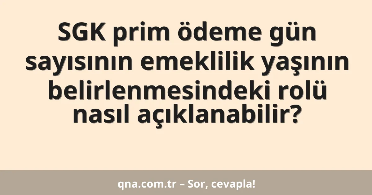 SGK prim ödeme gün sayısının emeklilik yaşının belirlenmesindeki rolü nasıl açıklanabilir?