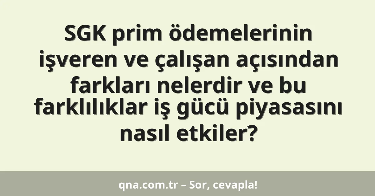SGK prim ödemelerinin işveren ve çalışan açısından farkları nelerdir ve bu farklılıklar iş gücü piyasasını nasıl etkiler?