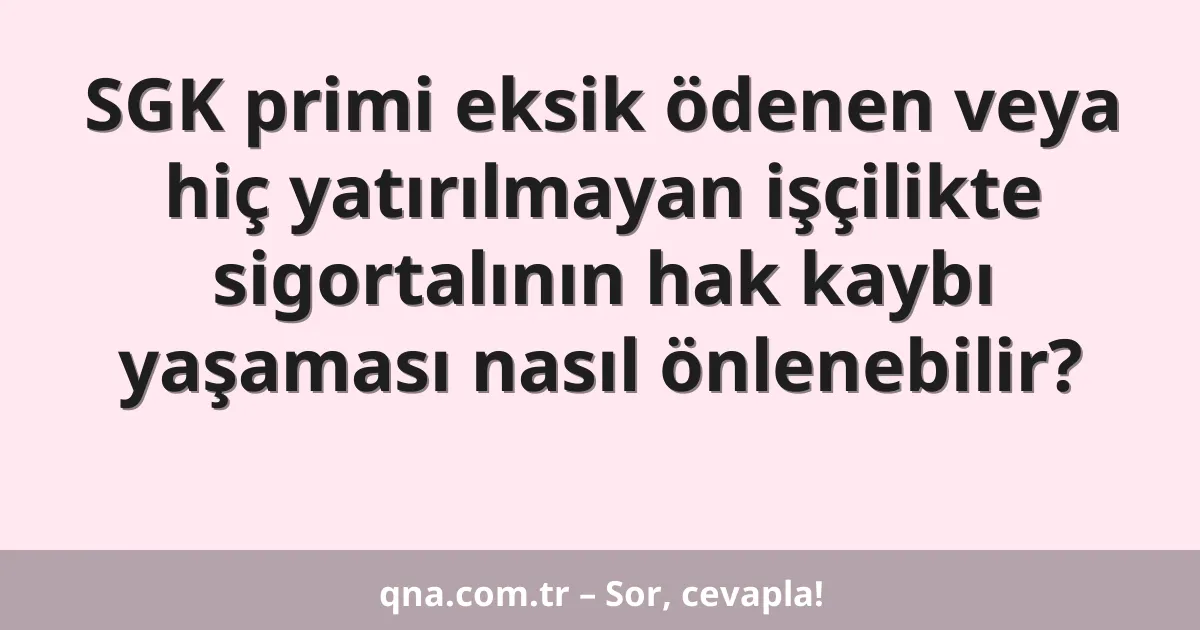 SGK primi eksik ödenen veya hiç yatırılmayan işçilikte sigortalının hak kaybı yaşaması nasıl önlenebilir?