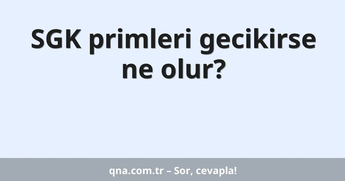 SGK primleri gecikirse ne olur?